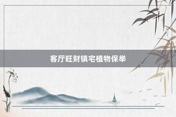 客厅旺财镇宅植物保举