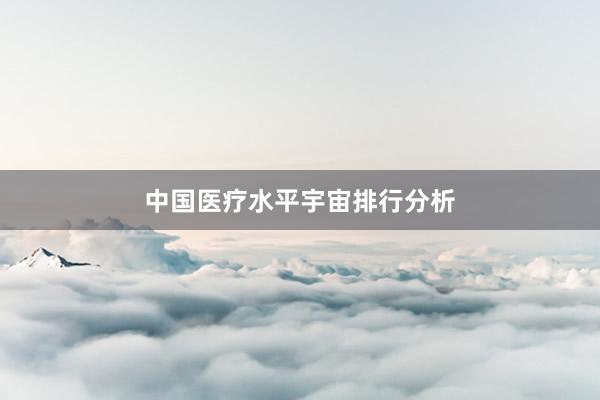 中国医疗水平宇宙排行分析
