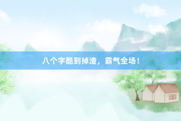 八个字酷到掉渣，霸气全场！